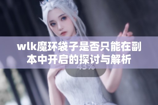 wlk魔环袋子是否只能在副本中开启的探讨与解析