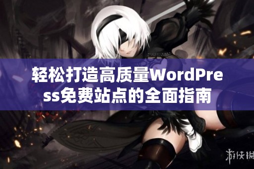 轻松打造高质量WordPress免费站点的全面指南