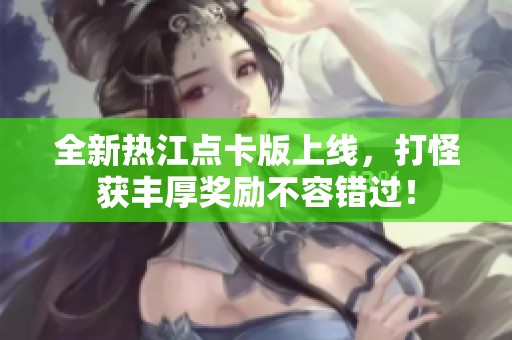 全新热江点卡版上线，打怪获丰厚奖励不容错过！