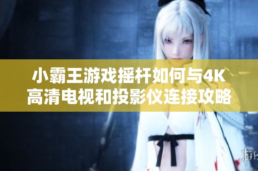 小霸王游戏摇杆如何与4K高清电视和投影仪连接攻略