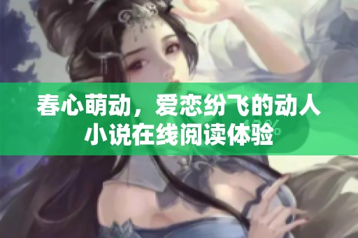 春心萌动，爱恋纷飞的动人小说在线阅读体验