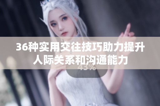 36种实用交往技巧助力提升人际关系和沟通能力