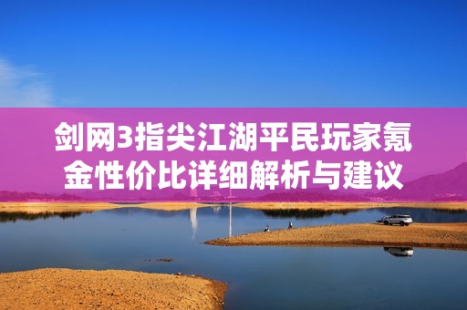 剑网3指尖江湖平民玩家氪金性价比详细解析与建议