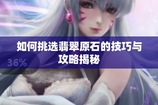 如何挑选翡翠原石的技巧与攻略揭秘