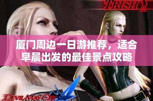 厦门周边一日游推荐，适合早晨出发的最佳景点攻略