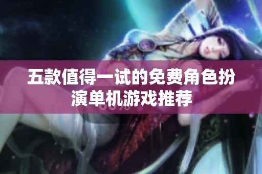 五款值得一试的免费角色扮演单机游戏推荐