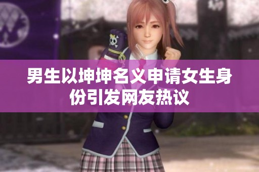 男生以坤坤名义申请女生身份引发网友热议