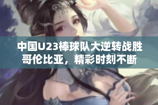 中国U23棒球队大逆转战胜哥伦比亚，精彩时刻不断