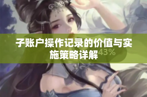 子账户操作记录的价值与实施策略详解