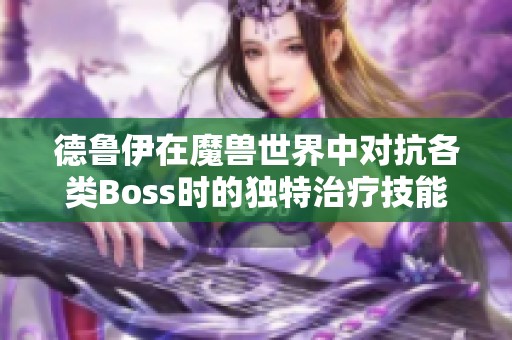 德鲁伊在魔兽世界中对抗各类Boss时的独特治疗技能解析