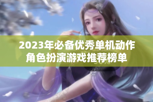 2023年必备优秀单机动作角色扮演游戏推荐榜单
