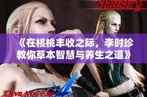 《在核桃丰收之际，李时珍教你草本智慧与养生之道》