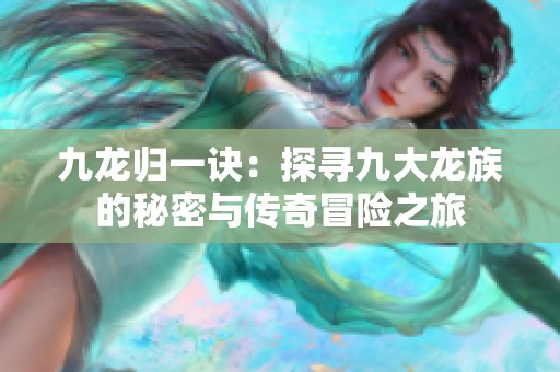 九龙归一诀：探寻九大龙族的秘密与传奇冒险之旅