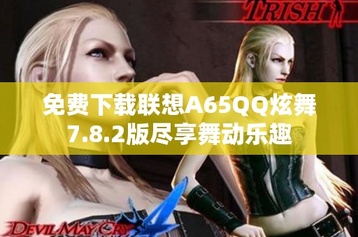 免费下载联想A65QQ炫舞7.8.2版尽享舞动乐趣