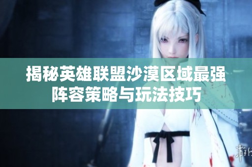 揭秘英雄联盟沙漠区域最强阵容策略与玩法技巧