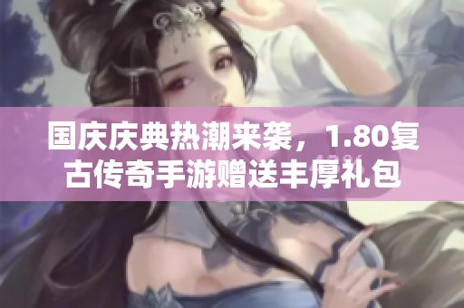 国庆庆典热潮来袭，1.80复古传奇手游赠送丰厚礼包