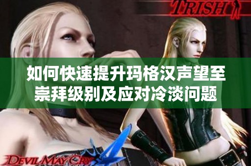 如何快速提升玛格汉声望至崇拜级别及应对冷淡问题