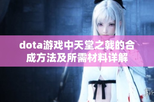 dota游戏中天堂之戟的合成方法及所需材料详解
