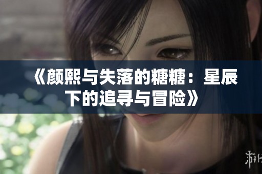 《颜熙与失落的糖糖：星辰下的追寻与冒险》