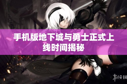 手机版地下城与勇士正式上线时间揭秘