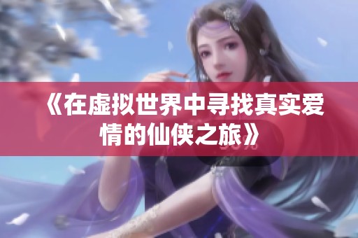 《在虚拟世界中寻找真实爱情的仙侠之旅》