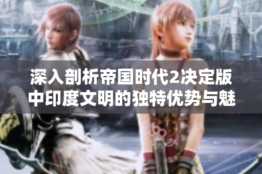 深入剖析帝国时代2决定版中印度文明的独特优势与魅力