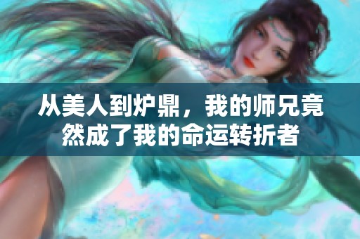 从美人到炉鼎，我的师兄竟然成了我的命运转折者