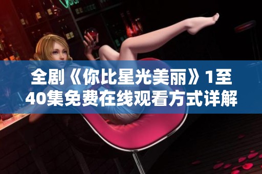 全剧《你比星光美丽》1至40集免费在线观看方式详解分享