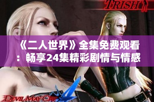 《二人世界》全集免费观看：畅享24集精彩剧情与情感互动