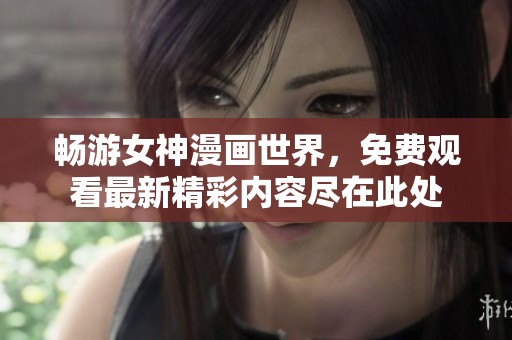 畅游女神漫画世界，免费观看最新精彩内容尽在此处