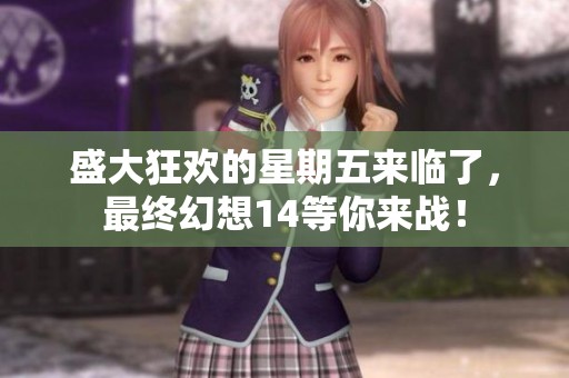 盛大狂欢的星期五来临了，最终幻想14等你来战！