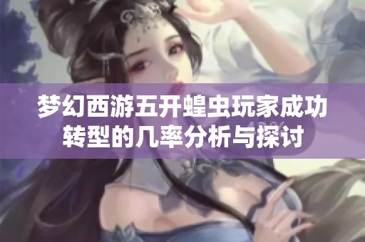 梦幻西游五开蝗虫玩家成功转型的几率分析与探讨
