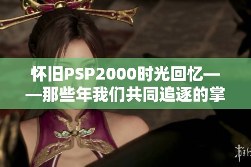 怀旧PSP2000时光回忆——那些年我们共同追逐的掌中乐趣