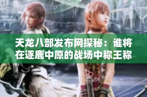 天龙八部发布网探秘：谁将在逐鹿中原的战场中称王称霸