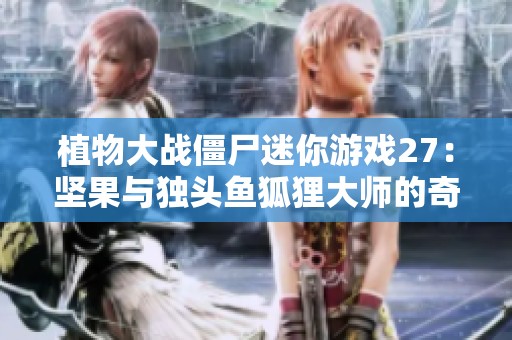 植物大战僵尸迷你游戏27：坚果与独头鱼狐狸大师的奇妙混战