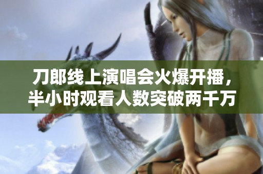 刀郎线上演唱会火爆开播，半小时观看人数突破两千万