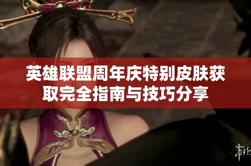 英雄联盟周年庆特别皮肤获取完全指南与技巧分享