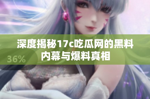 深度揭秘17c吃瓜网的黑料内幕与爆料真相