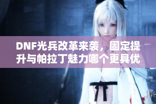 DNF光兵改革来袭，固定提升与帕拉丁魅力哪个更具优势？