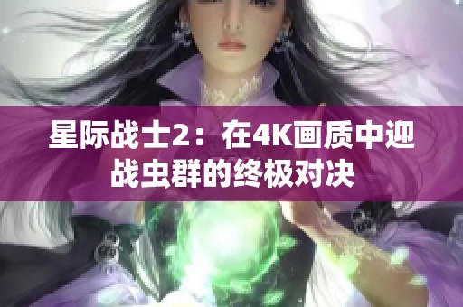 星际战士2：在4K画质中迎战虫群的终极对决