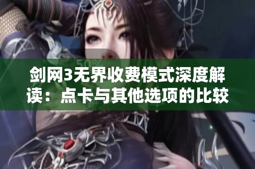 剑网3无界收费模式深度解读：点卡与其他选项的比较分析