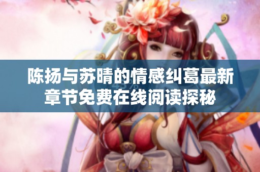 陈扬与苏晴的情感纠葛最新章节免费在线阅读探秘
