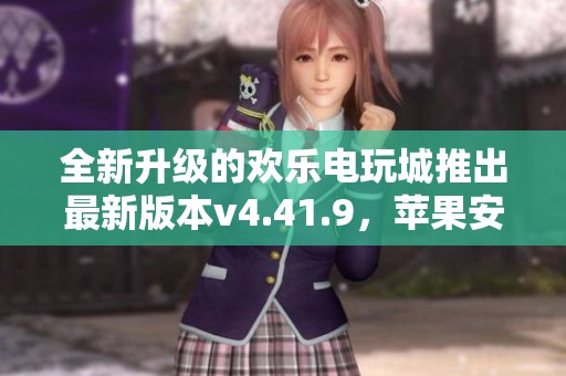 全新升级的欢乐电玩城推出最新版本v4.41.9，苹果安卓双平台畅玩无阻