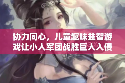 协力同心，儿童趣味益智游戏让小人军团战胜巨人入侵！