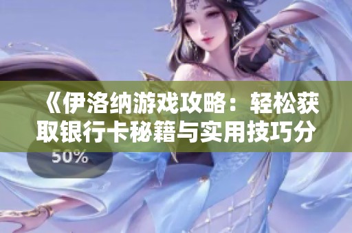 《伊洛纳游戏攻略：轻松获取银行卡秘籍与实用技巧分享》