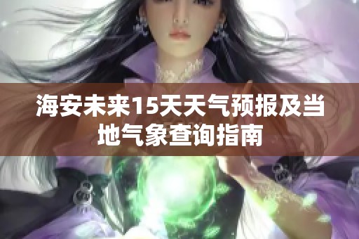 海安未来15天天气预报及当地气象查询指南
