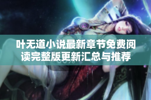 叶无道小说最新章节免费阅读完整版更新汇总与推荐