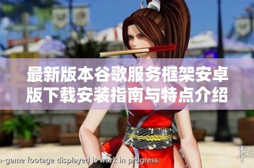 最新版本谷歌服务框架安卓版下载安装指南与特点介绍