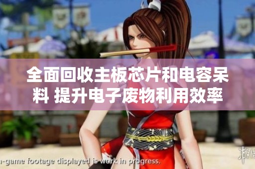 全面回收主板芯片和电容呆料 提升电子废物利用效率