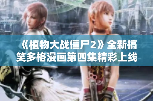 《植物大战僵尸2》全新搞笑多格漫画第四集精彩上线！